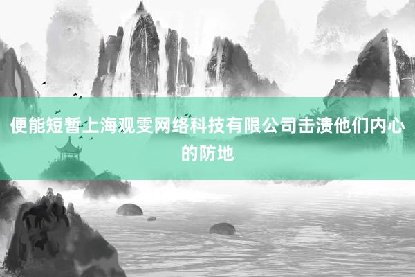 便能短暂上海观雯网络科技有限公司击溃他们内心的防地